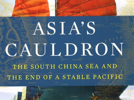 Asia s Cauldron : The South China Sea And The End Of A Stable Pacific Online