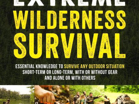 Extreme Wilderness Survival: Essential Knowledge To Survive Any Outdoor Situation Short-Term Or Long-Term, With Or Without Gear And Alone Or With Others Hot on Sale