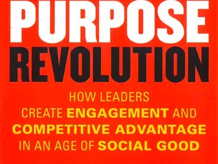 The Purpose Revolution: How Leaders Create Engagement And Competitive Advantage In An Age Of Social Good For Cheap