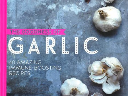 The Goodness Of Garlic: 40 Amazing Immune-Boosting Recipes Online now