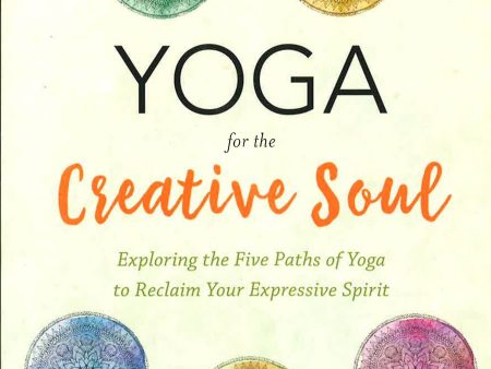 Yoga For The Creative Soul: Exploring The Five Paths Of Yoga To Reclaim Your Expressive Spirit For Discount