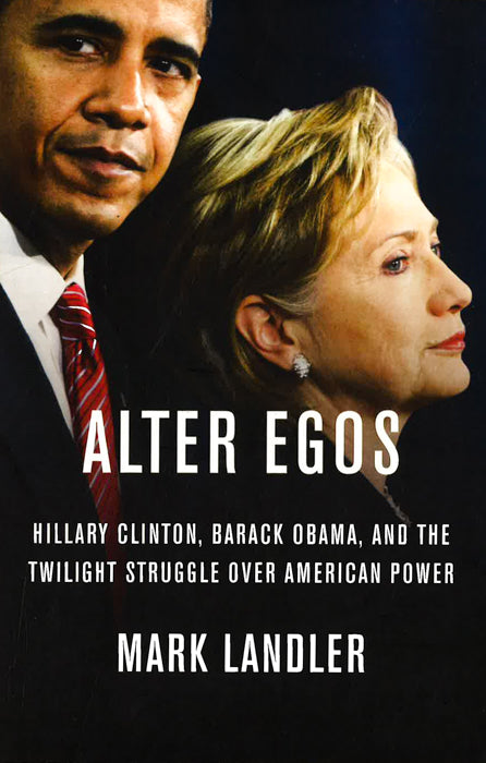 Alter Egos: Hillary Clinton, Barack Obama, And The Twilight Struggle Over American Power Sale